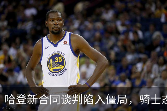 哈登新合同谈判陷入僵局，骑士态度愈加清晰