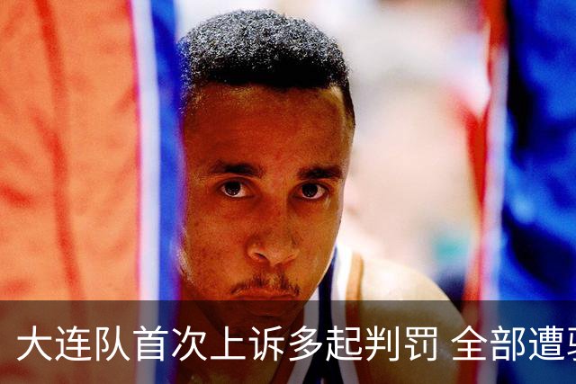 大连队首次上诉多起判罚 全部遭驳回引球迷调侃