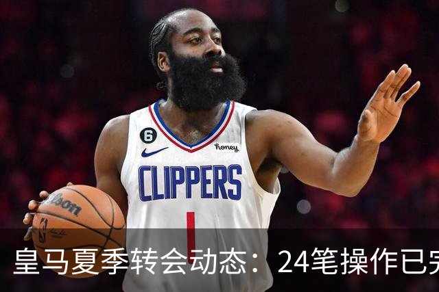 皇马夏季转会动态：24笔操作已完成，四名球员可能离队